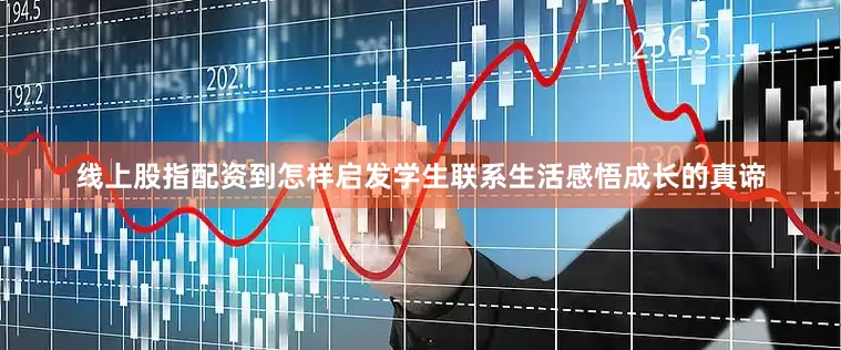 线上股指配资到怎样启发学生联系生活感悟成长的真谛