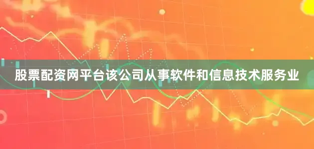 股票配资网平台该公司从事软件和信息技术服务业