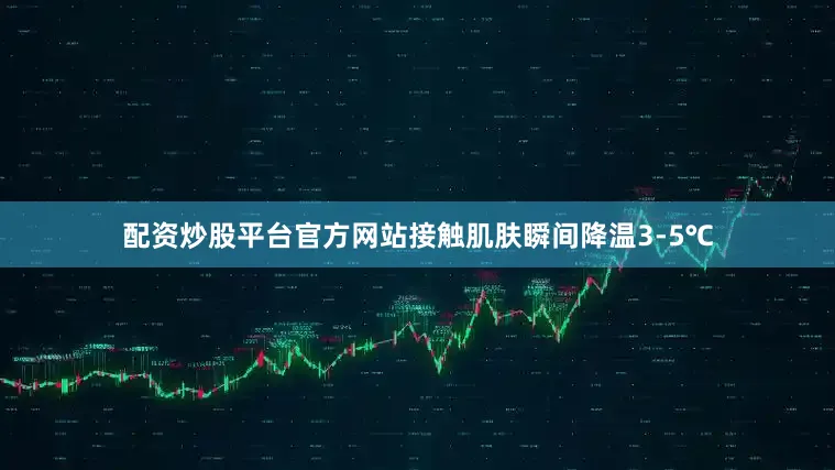配资炒股平台官方网站接触肌肤瞬间降温3-5℃
