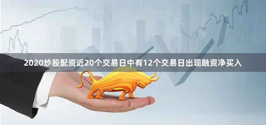 2020炒股配资近20个交易日中有12个交易日出现融资净买入