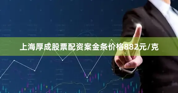 上海厚成股票配资案金条价格882元/克