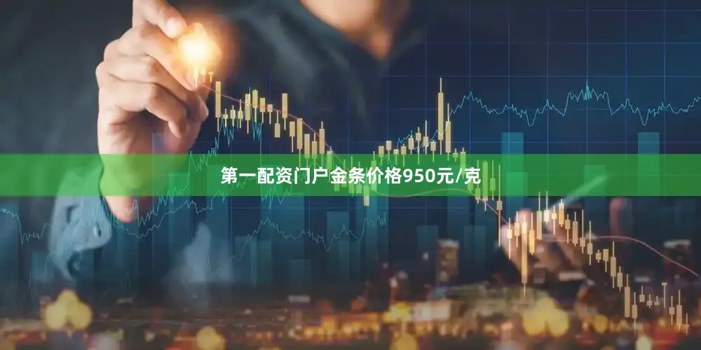 第一配资门户金条价格950元/克