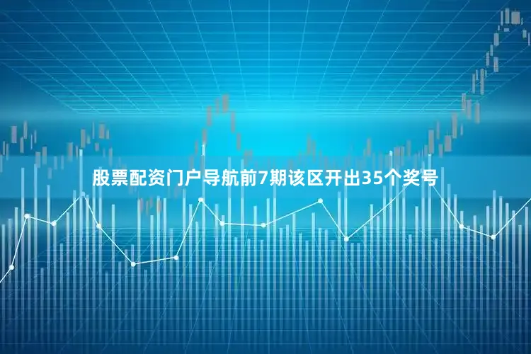 股票配资门户导航前7期该区开出35个奖号