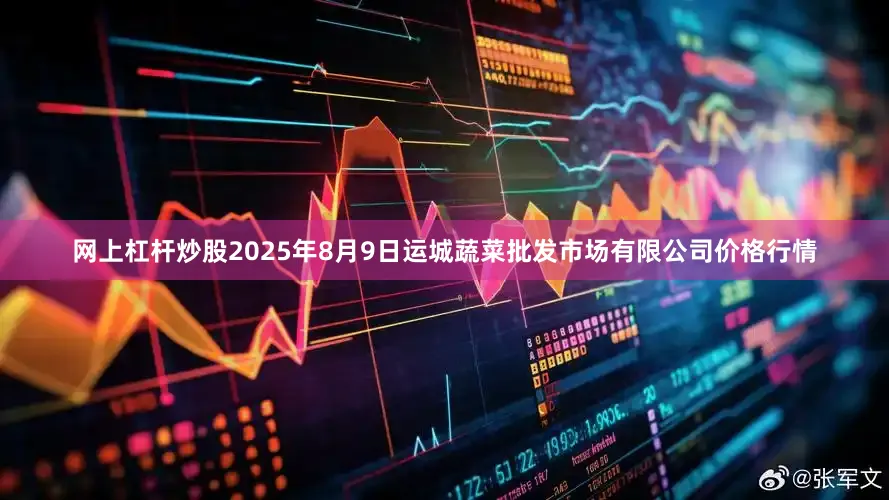网上杠杆炒股2025年8月9日运城蔬菜批发市场有限公司价格行情