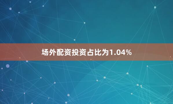 场外配资投资占比为1.04%