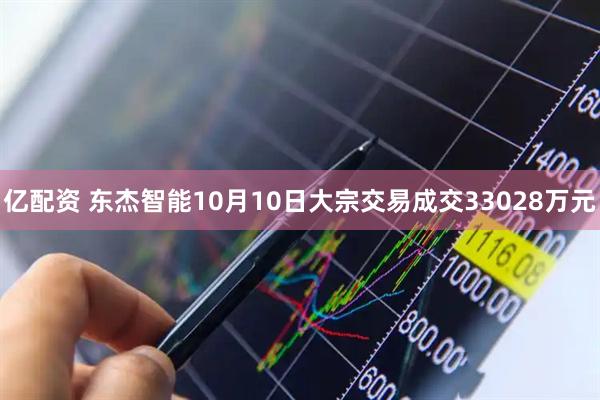 亿配资 东杰智能10月10日大宗交易成交33028万元
