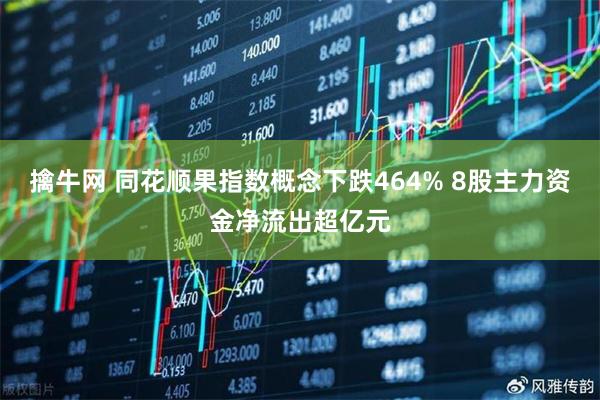 擒牛网 同花顺果指数概念下跌464% 8股主力资金净流出超亿元
