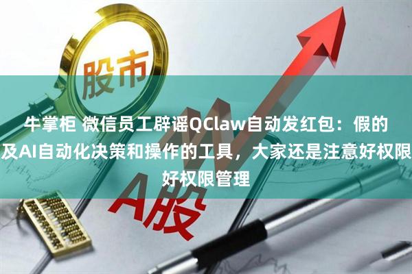 牛掌柜 微信员工辟谣QClaw自动发红包：假的，涉及AI自动化决策和操作的工具，大家还是注意好权限管理