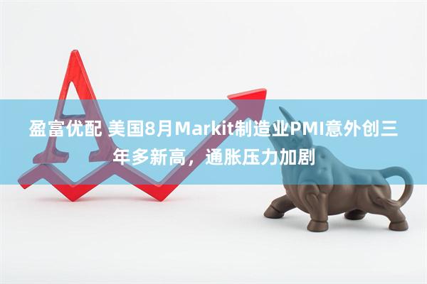 盈富优配 美国8月Markit制造业PMI意外创三年多新高,通胀压力加剧