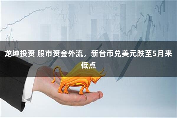 龙坤投资 股市资金外流,新台币兑美元跌至5月来低点