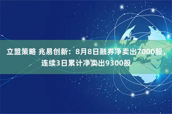 立盟策略 兆易创新:8月8日融券净卖出7000股,连续3日累计净卖出9300股