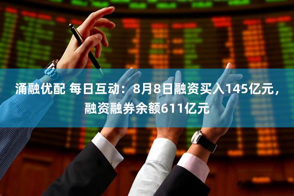 涌融优配 每日互动:8月8日融资买入145亿元,融资融券余额611亿元