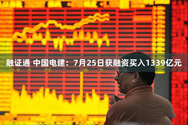 融证通 中国电建:7月25日获融资买入1339亿元