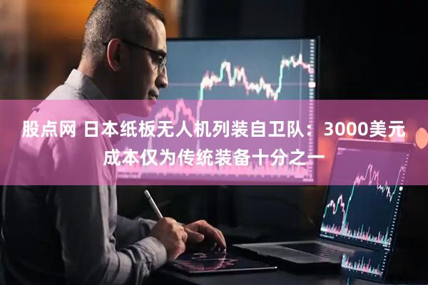 股点网 日本纸板无人机列装自卫队：3000美元成本仅为传统装备十分之一