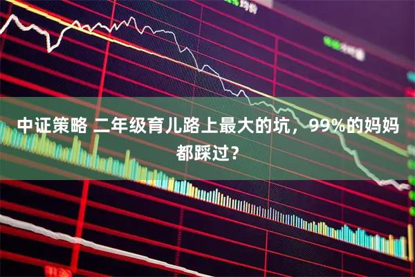 中证策略 二年级育儿路上最大的坑，99%的妈妈都踩过？