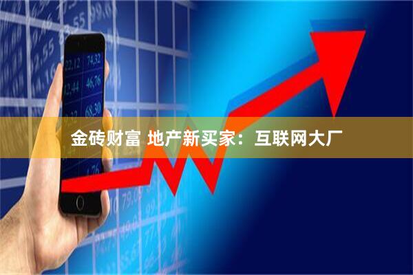 金砖财富 地产新买家:互联网大厂