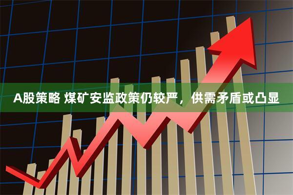 A股策略 煤矿安监政策仍较严，供需矛盾或凸显